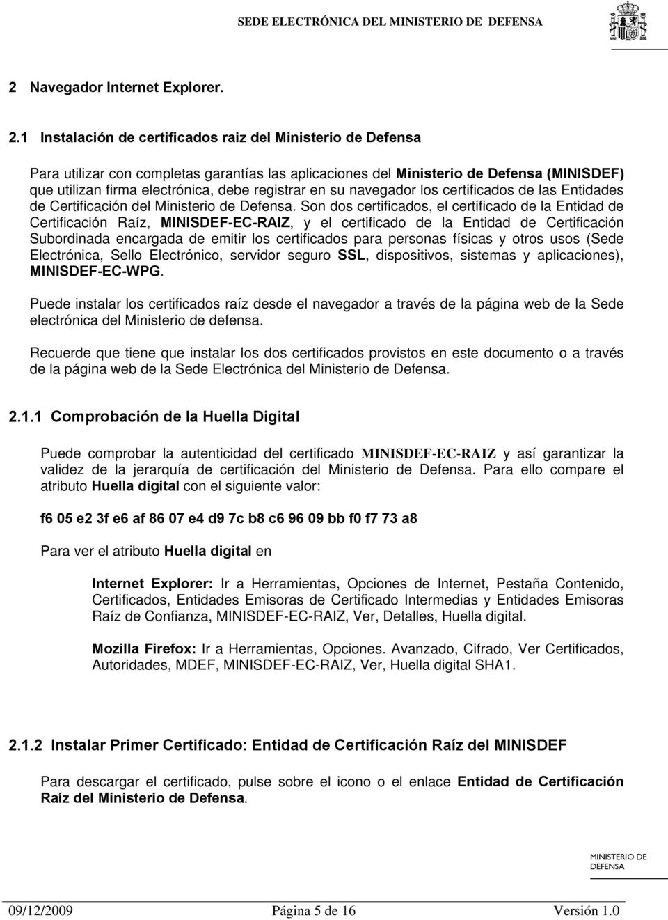 1 Instalación de certificados raiz del Ministerio de Defensa Para utilizar con completas garantías las aplicaciones del Ministerio de Defensa (MINISDEF) que utilizan firma electrónica, debe registrar