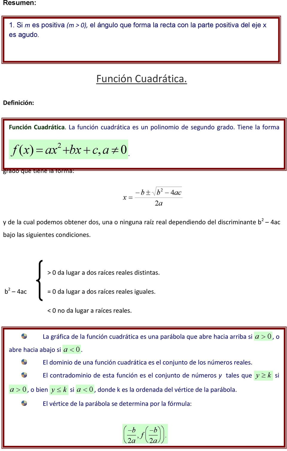 Para hallar las raíces de una función cuadrática, utilizamos la fórmula general de segundo grado que tiene la forma: b ± b 4ac a y de la cual podemos obtener dos, una o ninguna raíz real dependiendo
