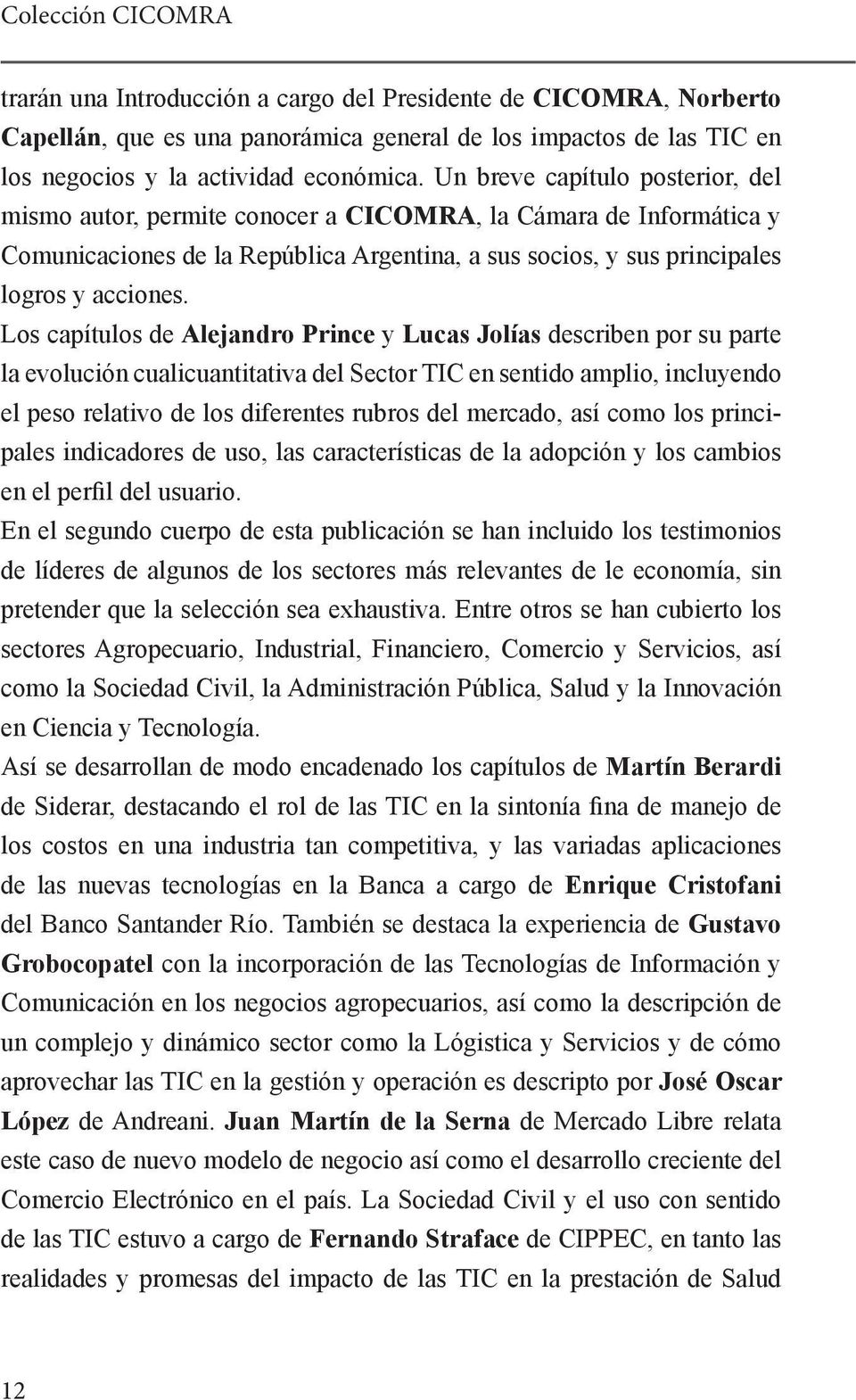 Los capítulos de Alejandro Prince y Lucas Jolías describen por su parte la evolución cualicuantitativa del Sector TIC en sentido amplio, incluyendo el peso relativo de los diferentes rubros del