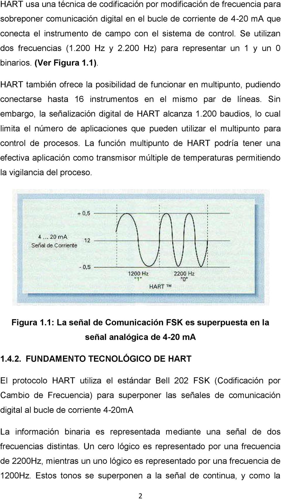 HART también ofrece la posibilidad de funcionar en multipunto, pudiendo conectarse hasta 16 instrumentos en el mismo par de líneas. Sin embargo, la señalización digital de HART alcanza 1.