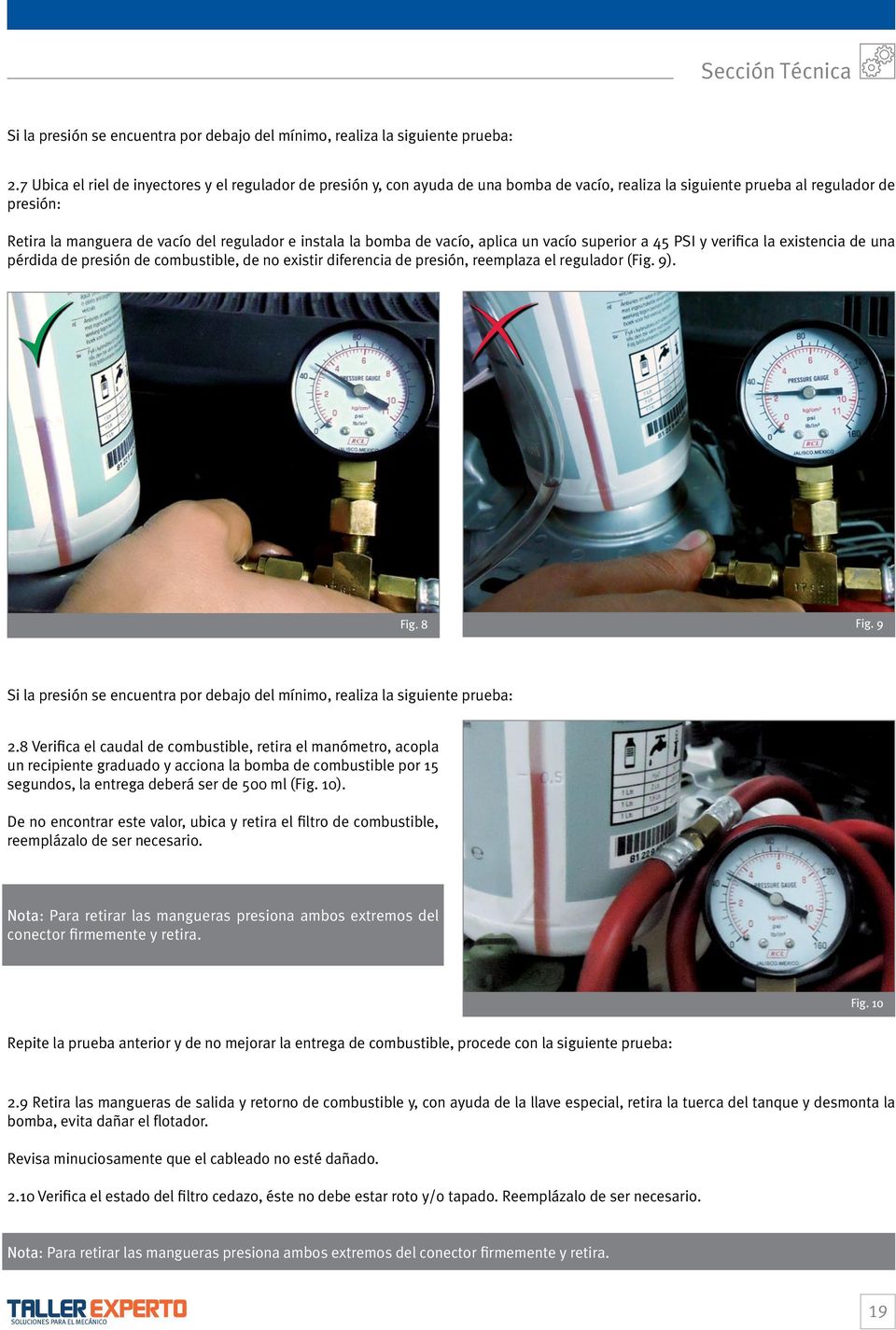 bomba de vacío, aplica un vacío superior a 45 PSI y verifica la existencia de una pérdida de presión de combustible, de no existir diferencia de presión, reemplaza el regulador (Fig. 9). Fig. 8 Fig.