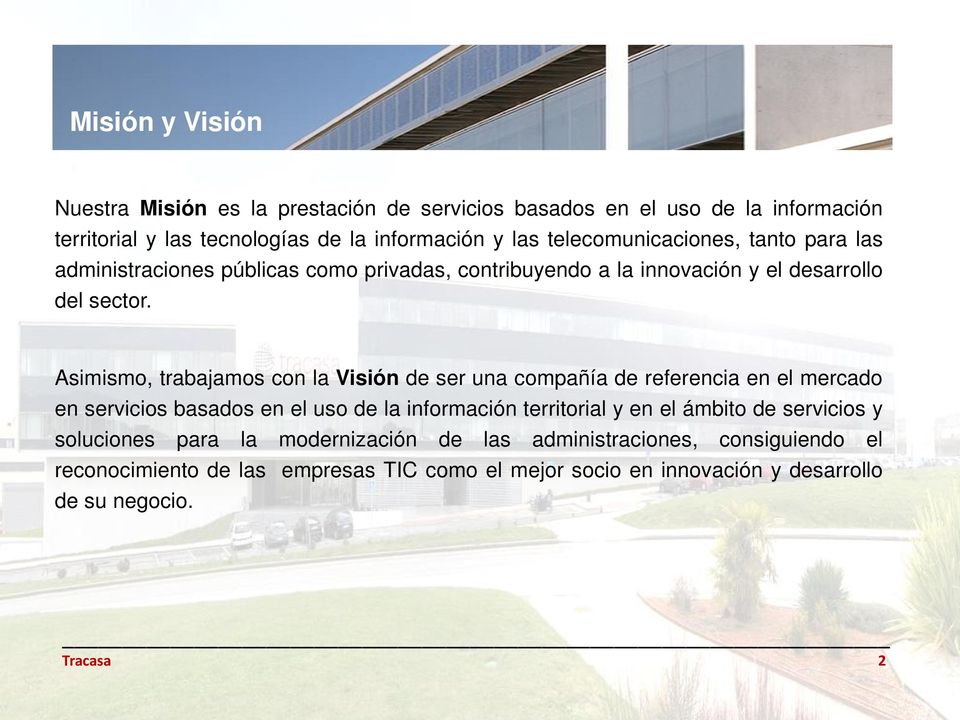 Asimismo, trabajamos con la Visión de ser una compañía de referencia en el mercado en servicios basados en el uso de la información territorial y en el ámbito