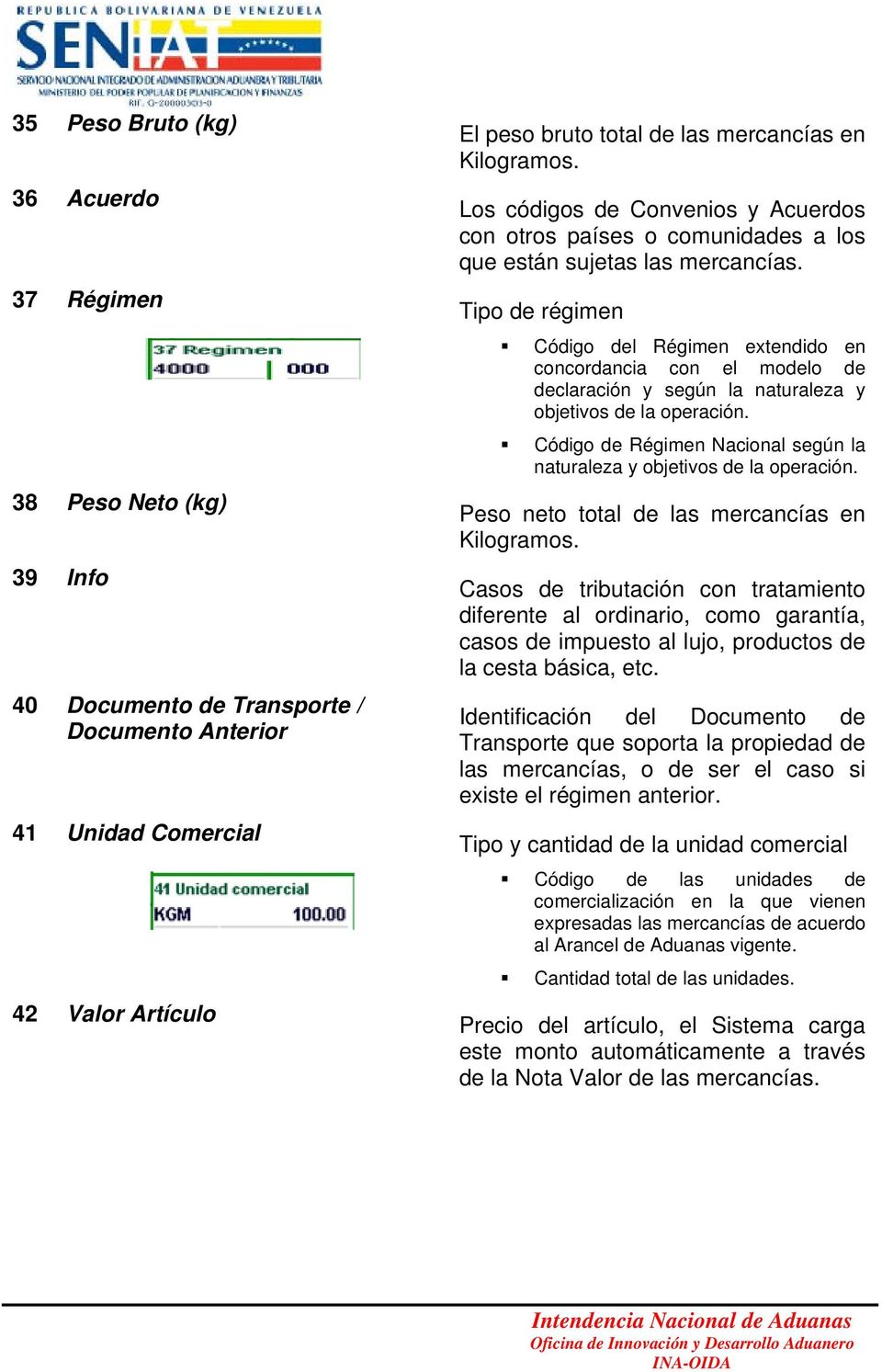 Tipo de régimen Código del Régimen extendido en concordancia con el modelo de declaración y según la naturaleza y objetivos de la operación.