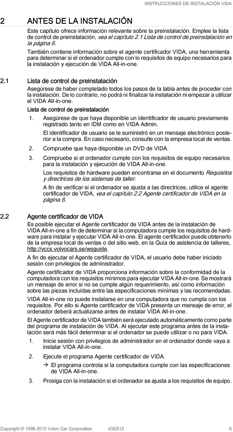También contiene información sobre el agente certificador VIDA, una herramienta para determinar si el ordenador cumple con lo requisitos de equipo necesarios para la instalación y ejecución de VIDA