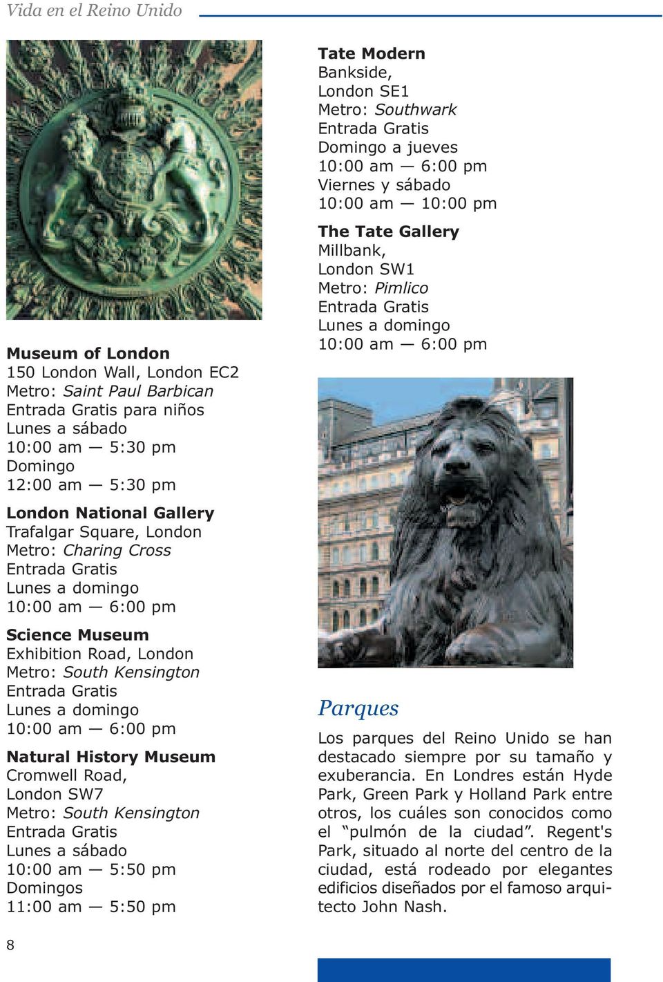 10:00 am 6:00 pm Natural History Museum Cromwell Road, London SW7 Metro: South Kensington Entrada Gratis Lunes a sábado 10:00 am 5:50 pm Domingos 11:00 am 5:50 pm Tate Modern Bankside, London SE1