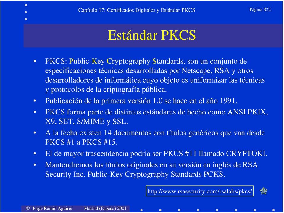 PKCS forma parte de distintos estándares de hecho como ANSI PKIX, X9, SET, S/MIME y SSL. A la fecha existen 14 documentos con títulos genéricos que van desde PKCS #1 a PKCS #15.