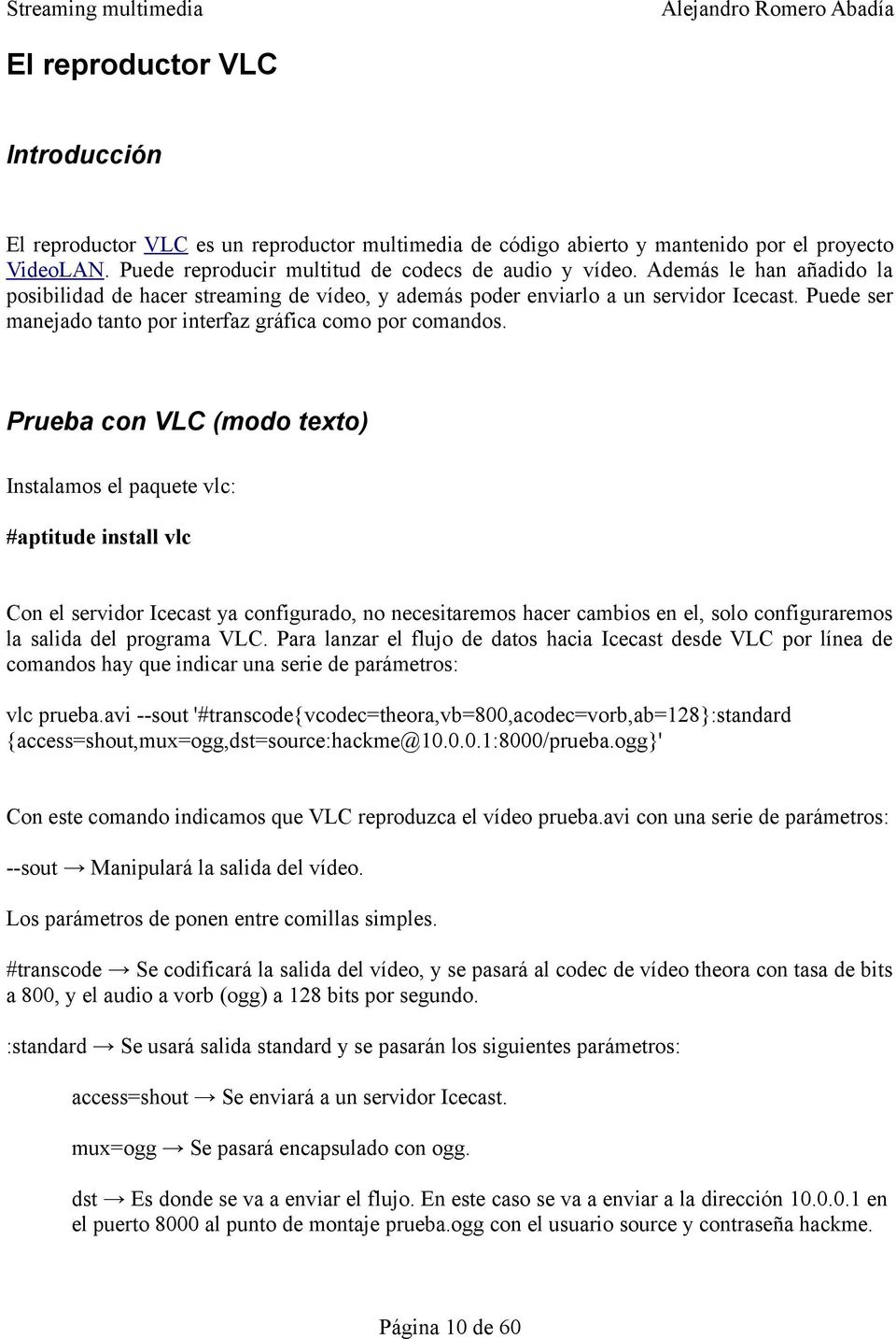 Prueba con VLC (modo texto) Instalamos el paquete vlc: #aptitude install vlc Con el servidor Icecast ya configurado, no necesitaremos hacer cambios en el, solo configuraremos la salida del programa
