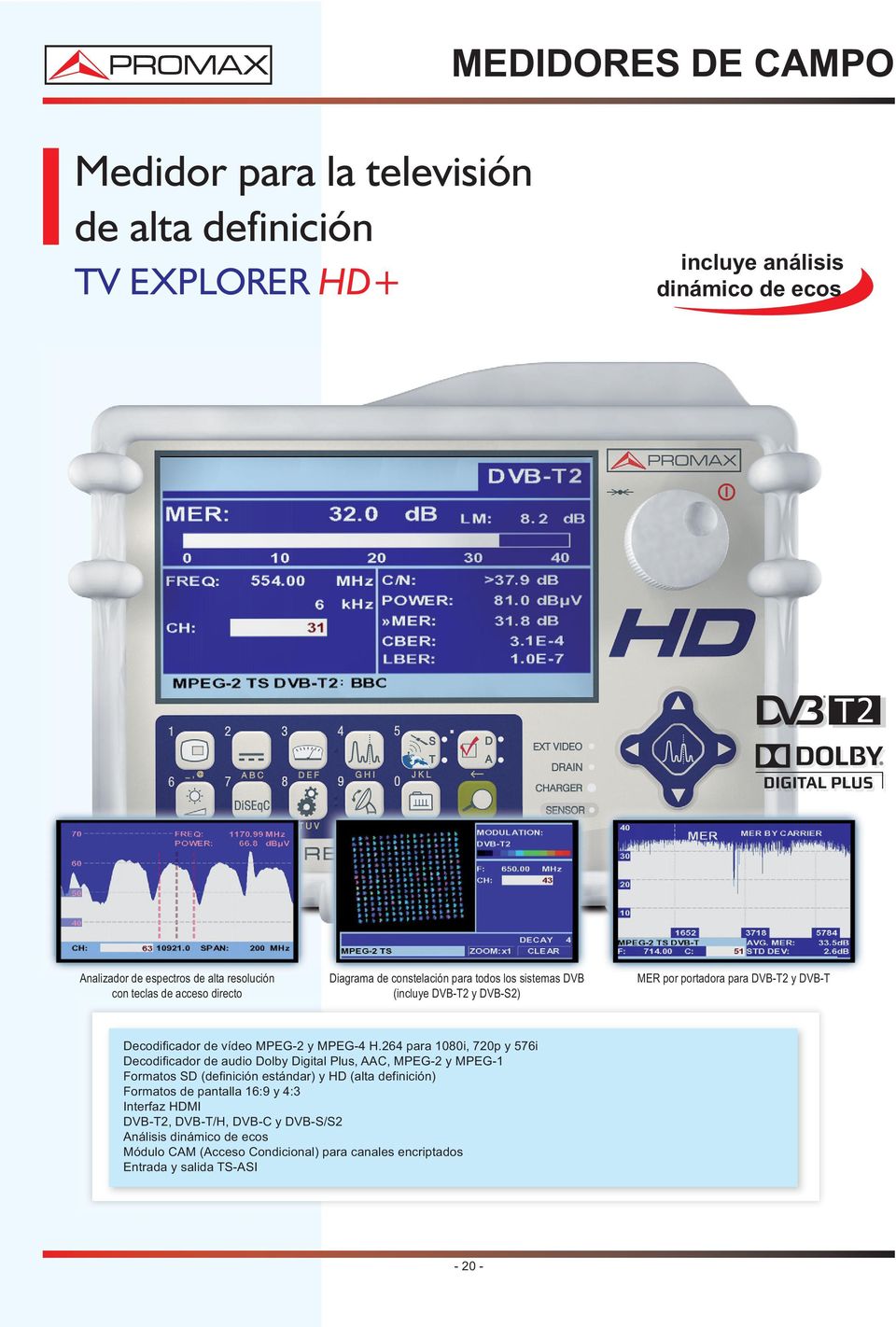 H.264 para 1080i, 720p y 576i Decodificador de audio Dolby Digital Plus, AAC, MPEG-2 y MPEG-1 Formatos SD (definición estándar) y HD (alta definición) Formatos de pantalla