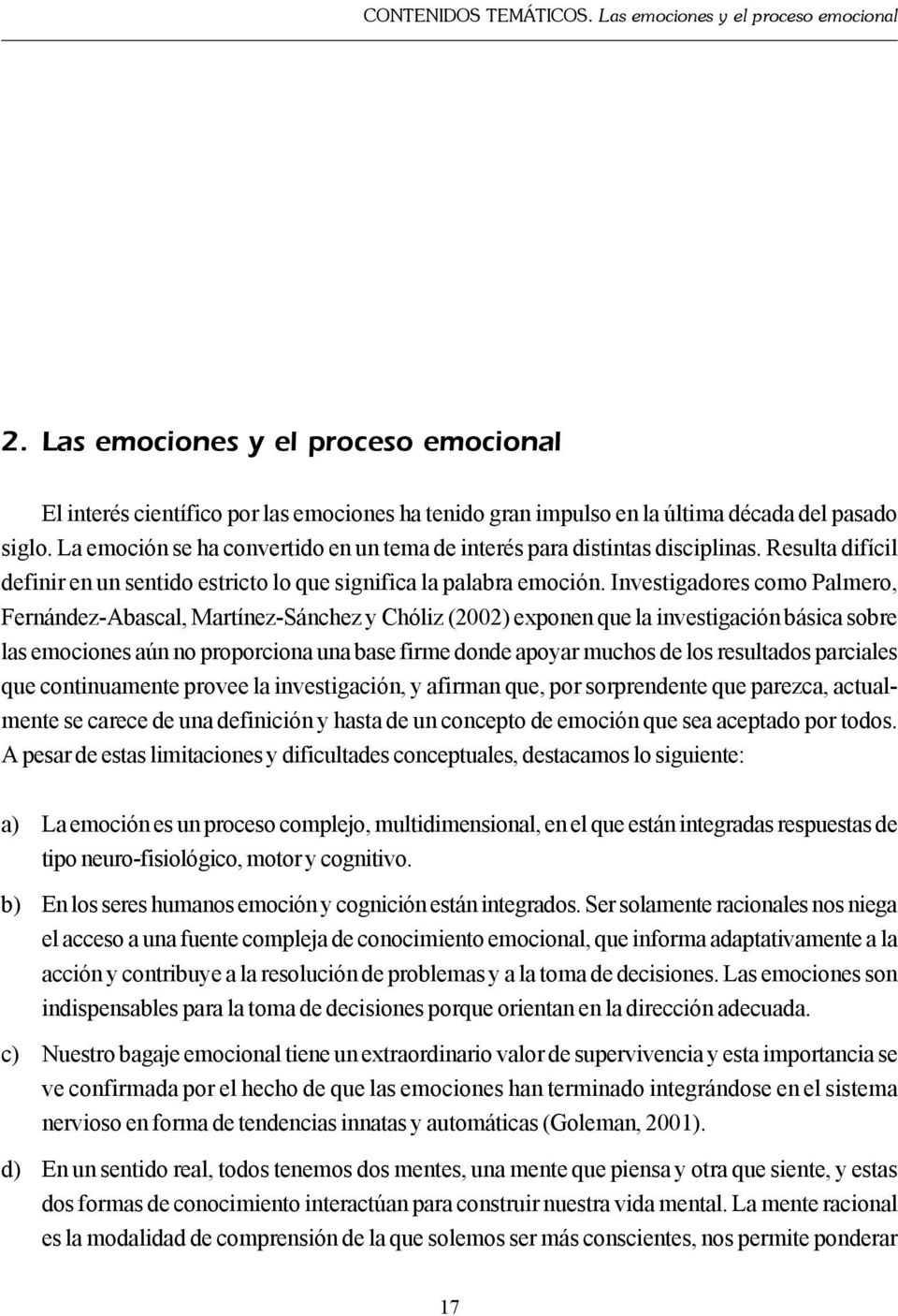 Investigadores como Palmero, Fernández-Abascal, Martínez-Sánchez y Chóliz (2002) exponen que la investigación básica sobre las emociones aún no proporciona una base firme donde apoyar muchos de los