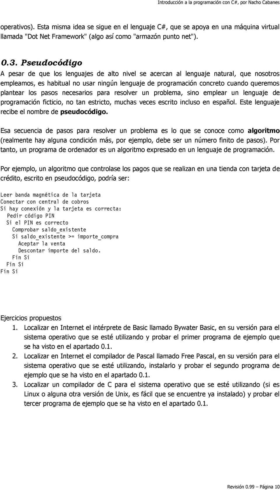 los pasos necesarios para resolver un problema, sino emplear un lenguaje de programación ficticio, no tan estricto, muchas veces escrito incluso en español.