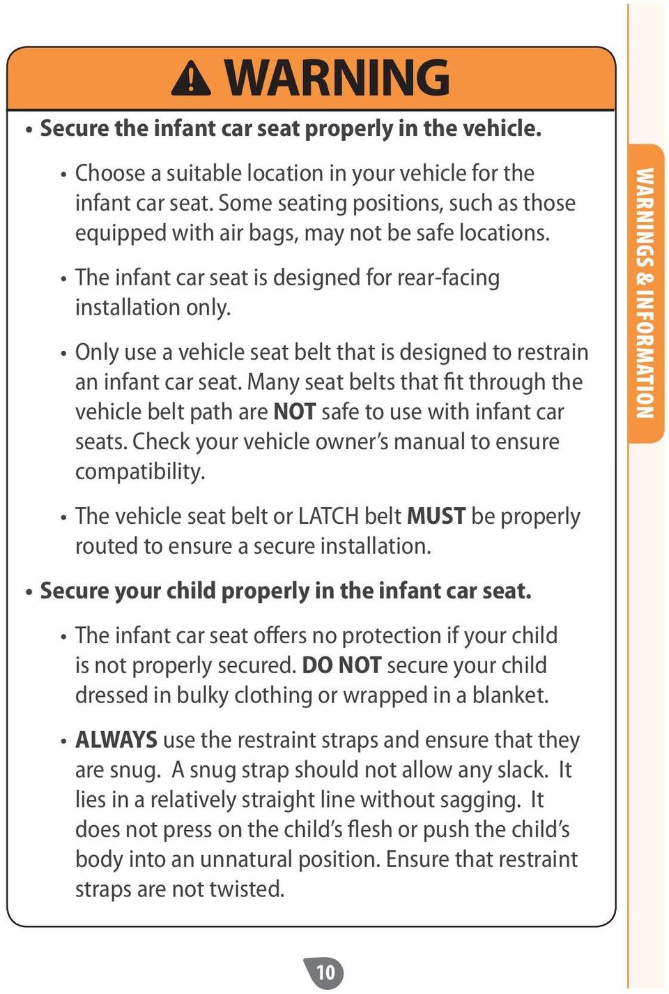 Only use a vehicle seat belt that is designed to restrain an infant car seat. Many seat belts that fit through the vehicle belt path are NOT safe to use with infant car seats.