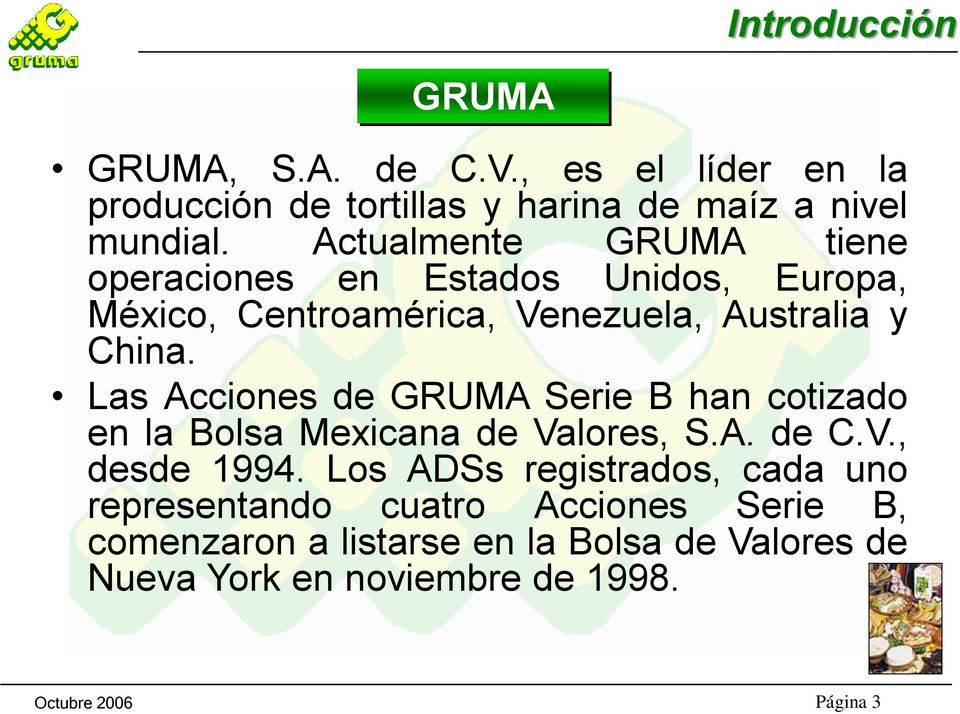 Las Acciones de GRUMA Serie B han cotizado en la Bolsa Mexicana de Valores, S.A. de C.V., desde 1994.