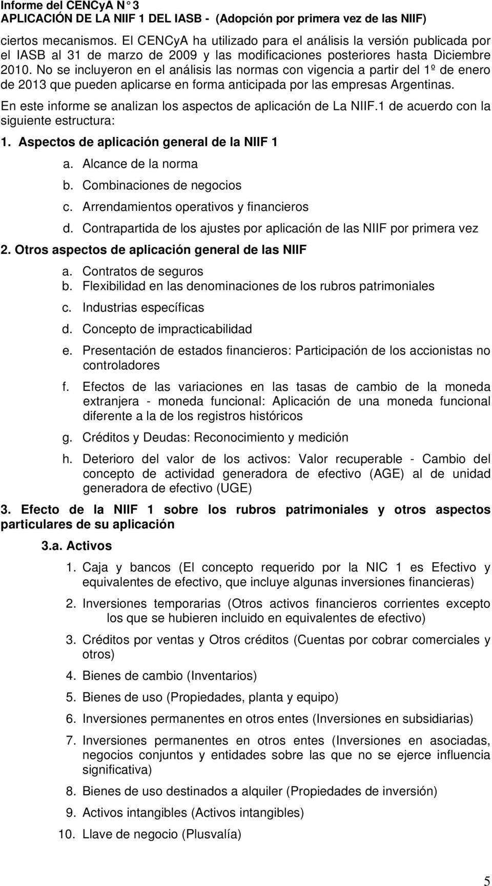 En este informe se analizan los aspectos de aplicación de La NIIF.1 de acuerdo con la siguiente estructura: 1. Aspectos de aplicación general de la NIIF 1 a. Alcance de la norma b.