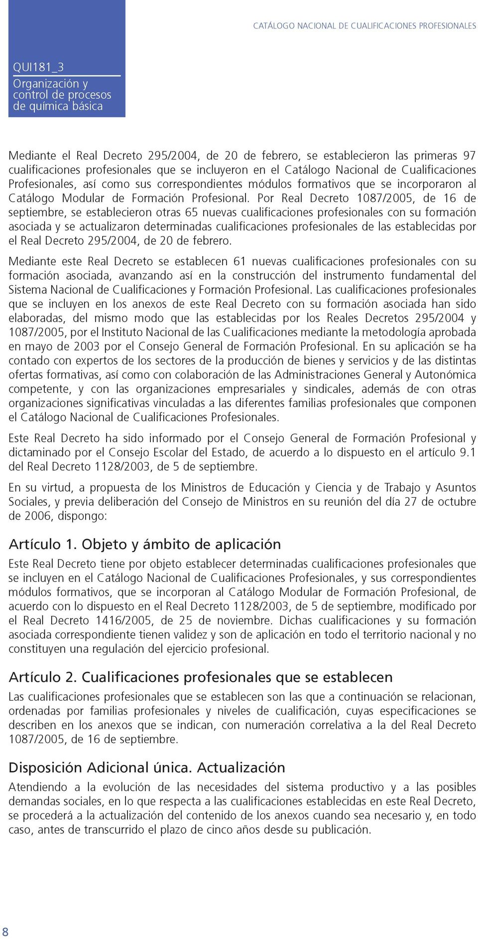 Por Real Decreto 1087/2005, de 16 de septiembre, se establecieron otras 65 nuevas cualificaciones profesionales con su formación asociada y se actualizaron determinadas cualificaciones profesionales