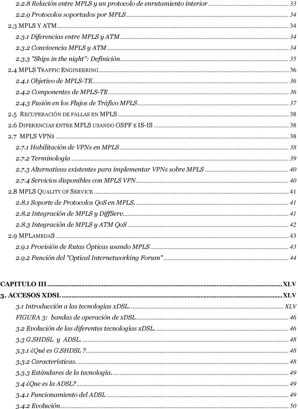 .. 37 2.5 RECUPERACIÓN DE FALLAS EN MPLS... 38 2.6 DIFERENCIAS ENTRE MPLS USANDO OSPF E IS-IS... 38 2.7 MPLS VPNS... 38 2.7.1 Habilitación de VPNs en MPLS... 38 2.7.2 Terminología... 39 2.7.3 Alternativas existentes para implementar VPNs sobre MPLS.