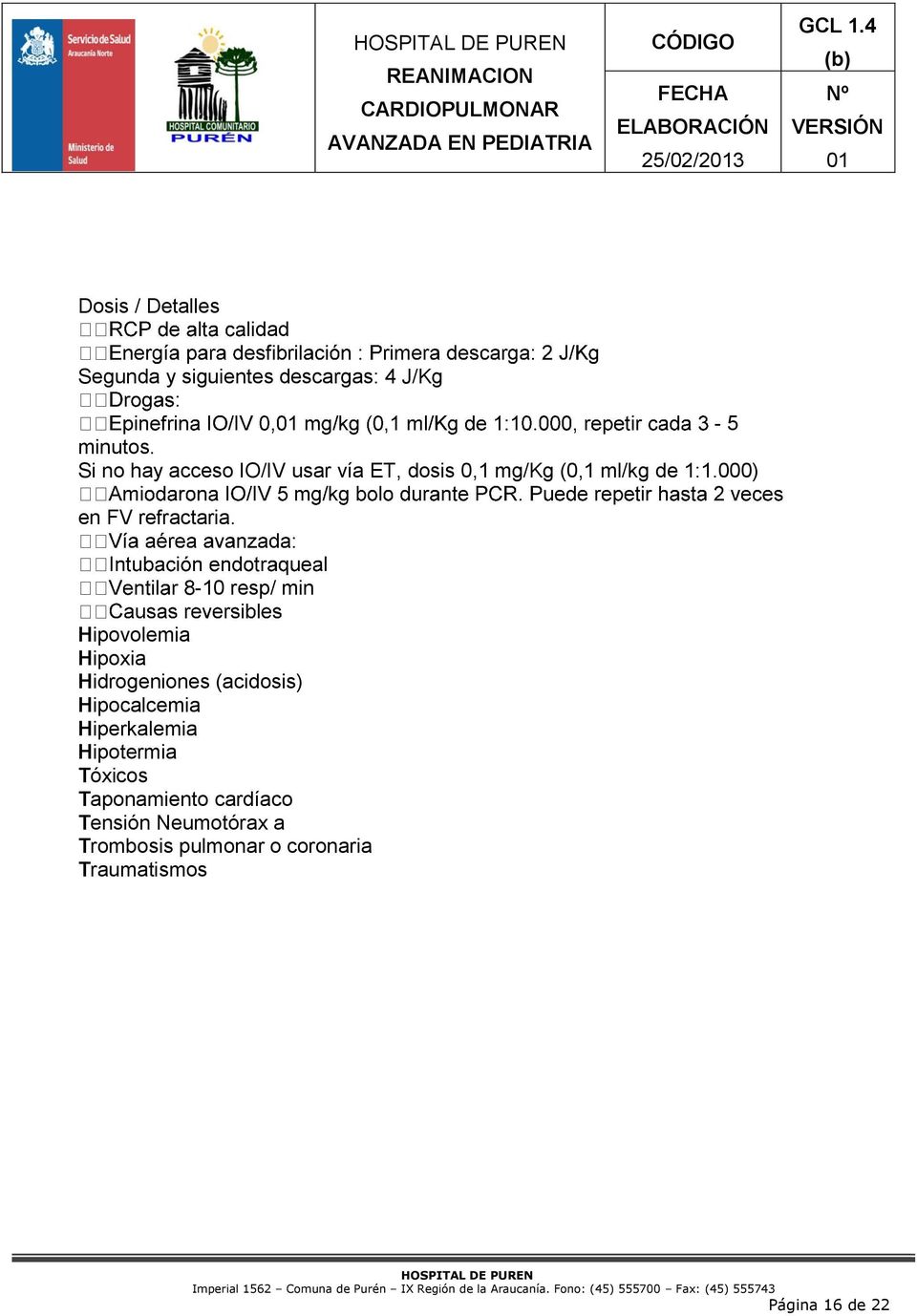 -10 resp/ min Hipovolemia Hipoxia Hidrogeniones (acidosis) Hipocalcemia Hiperkalemia Hipotermia
