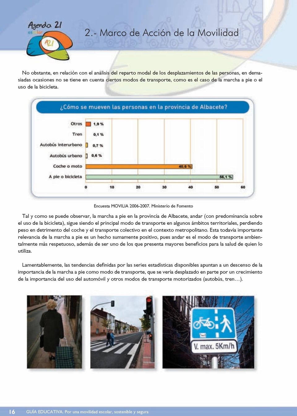 Ministerio de Fomento Tal y como se puede observar, la marcha a pie en la provincia de Albacete, andar (con predominancia sobre el uso de la bicicleta), sigue siendo el principal modo de transporte
