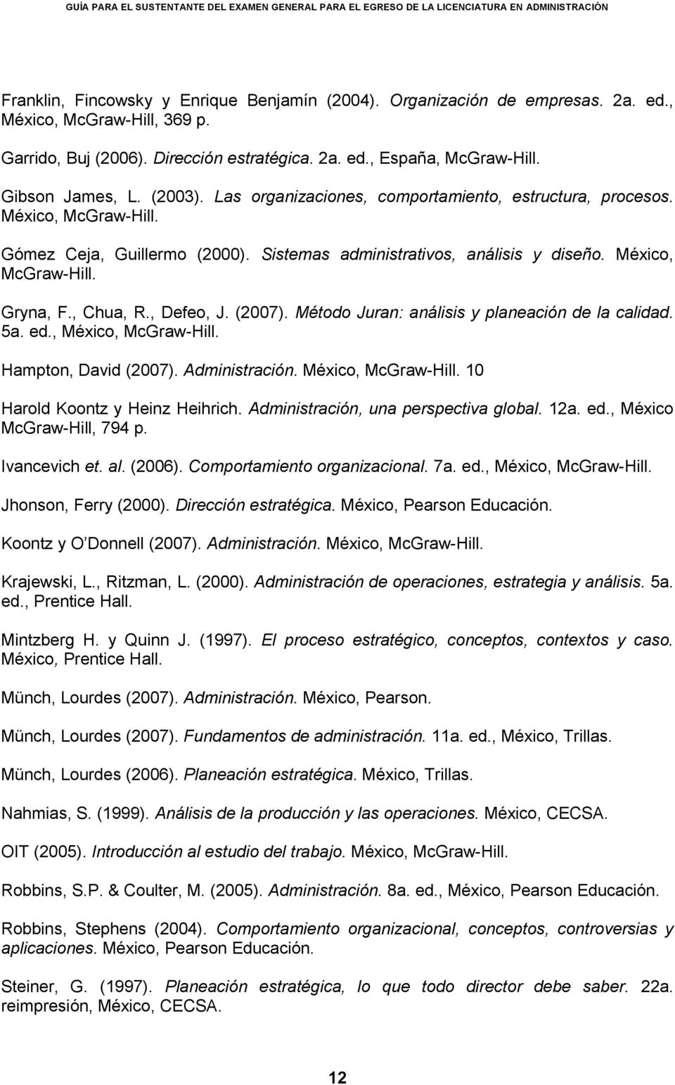 , Chua, R., Defeo, J. (2007). Método Juran: análisis y planeación de la calidad. 5a. ed., México, McGraw-Hill. Hampton, David (2007). Administración. México, McGraw-Hill. 10 Harold Koontz y Heinz Heihrich.