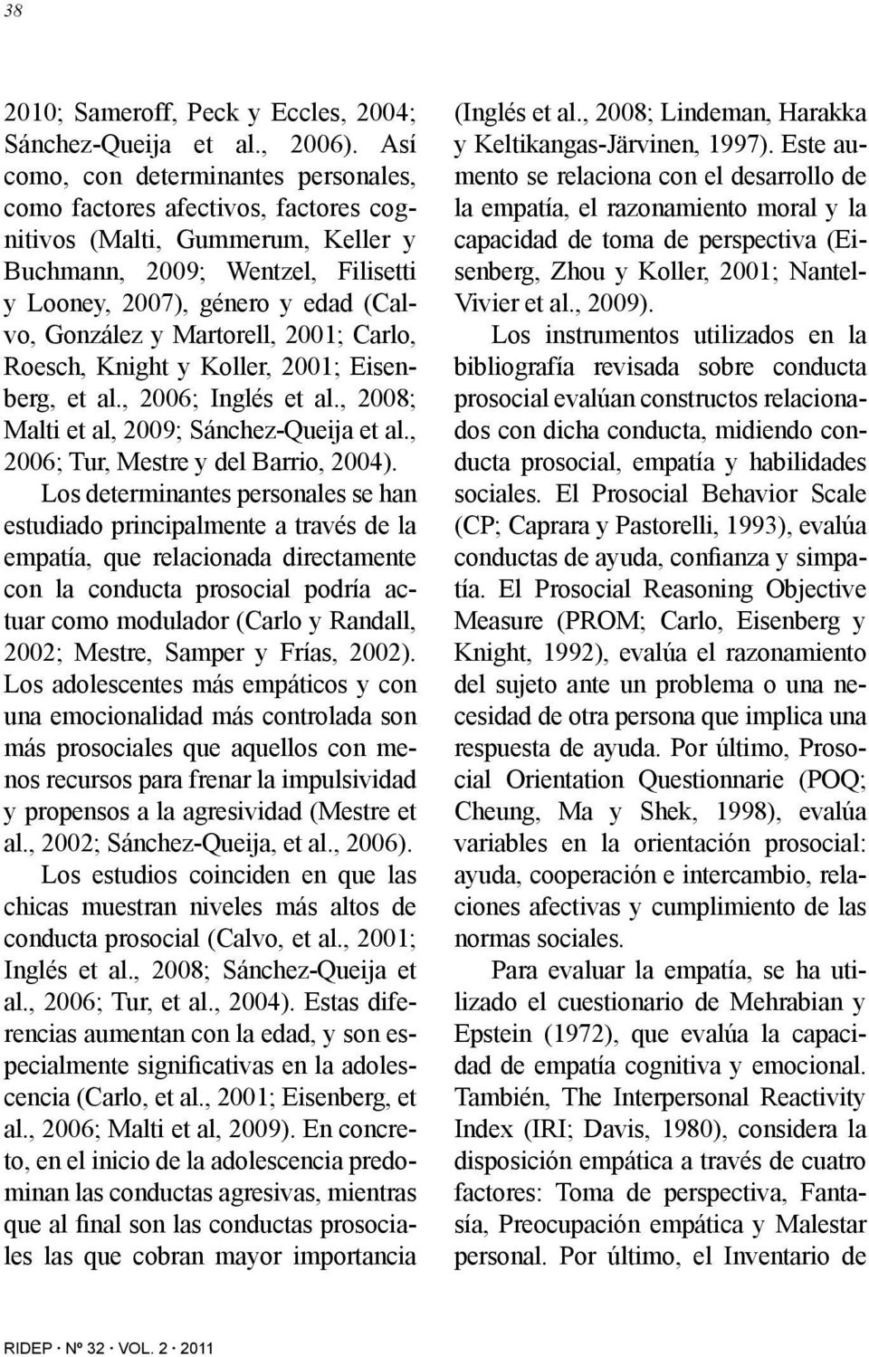 Martorell, 2001; Carlo, Roesch, Knight y Koller, 2001; Eisenberg, et al., 2006; Inglés et al., 2008; Malti et al, 2009; Sánchez-Queija et al., 2006; Tur, Mestre y del Barrio, 2004).