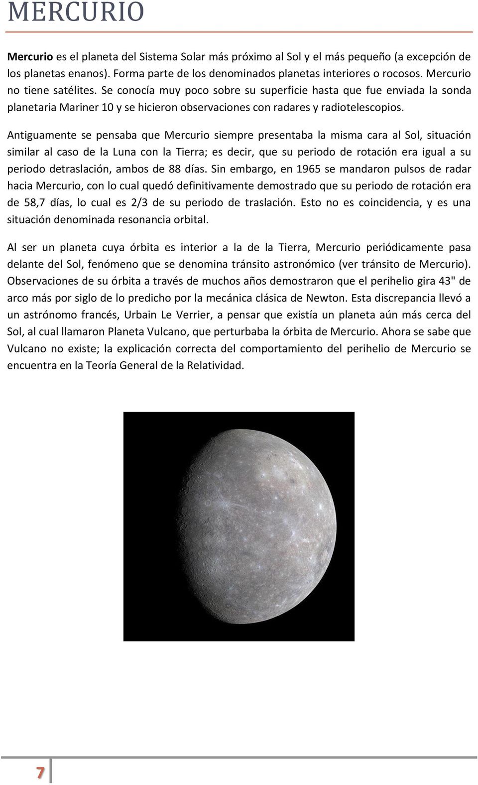 Antiguamente se pensaba que Mercurio siempre presentaba la misma cara al Sol, situación similar al caso de la Luna con la Tierra; es decir, que su periodo de rotación era igual a su periodo