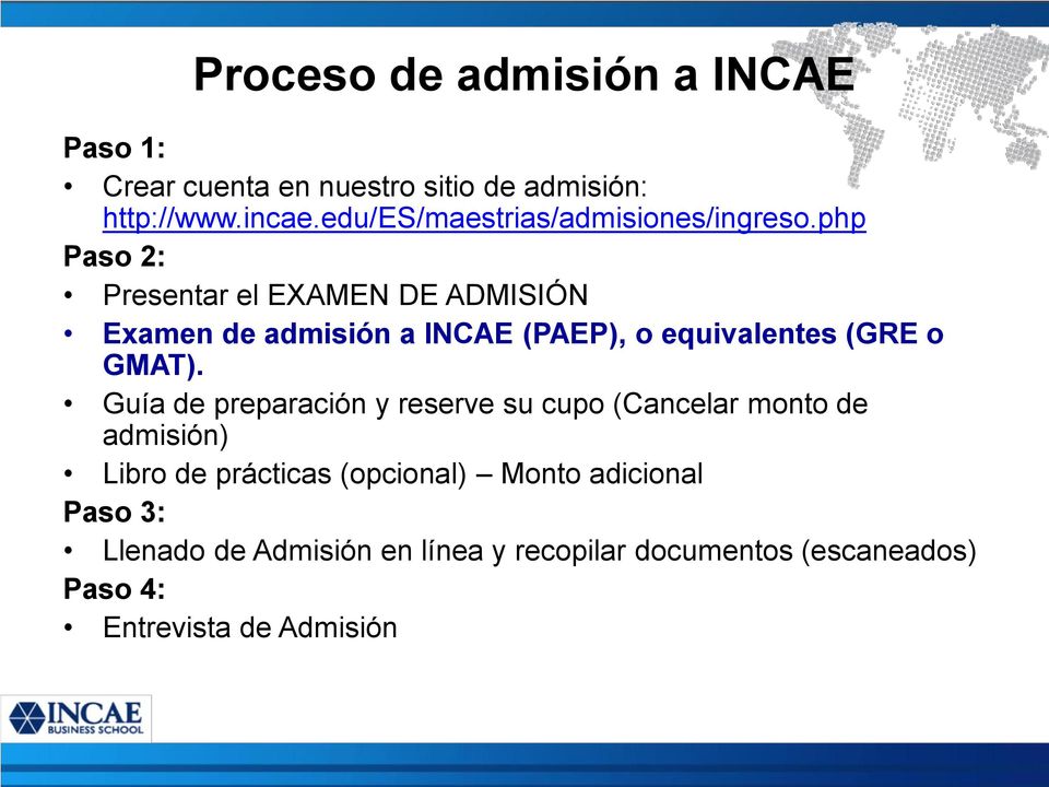 php Paso 2: Presentar el EXAMEN DE ADMISIÓN Examen de admisión a INCAE (PAEP), o equivalentes (GRE o GMAT).