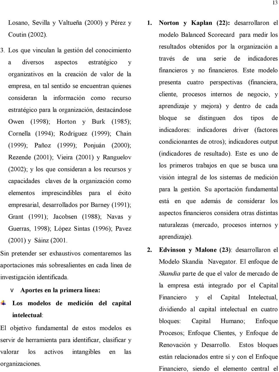 recurso estratégico para la organización, destacándose Owen (1998); Horton y Burk (1985); Cornella (1994); Rodríguez (1999); Chaín (1999); Pañoz (1999); Ponjuán (2000); Rezende (2001); Vieira (2001)
