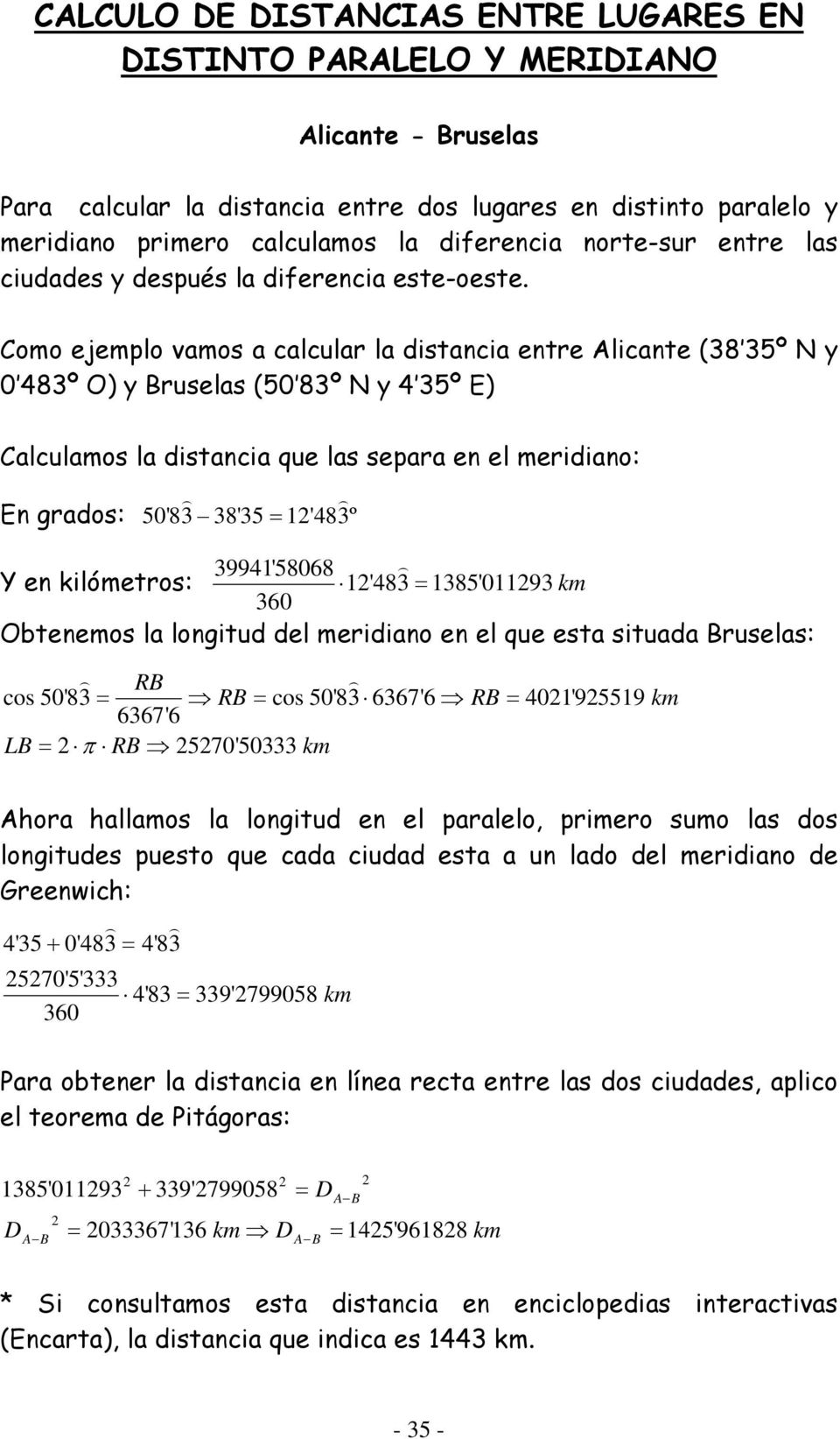 Como ejemplo vamos a calcular la distancia entre Alicante (38 35º N y 0 483º O) y Bruselas (50 83º N y 4 35º E) Calculamos la distancia que las separa en el meridiano: ) ) En grados: 50'83 38'35 =