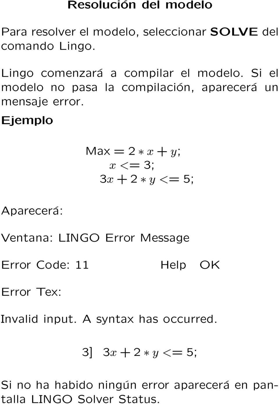 Ejemplo Max = 2 x + y; x <= 3; 3x + 2 y <= 5; Aparecerá: Ventana: LINGO Error Message Error Code: 11 Help OK