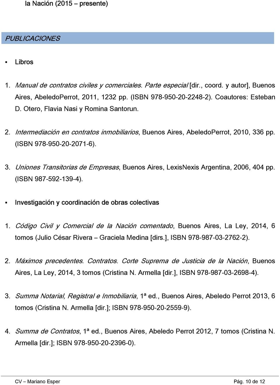 3. Uniones Transitorias de Empresas, Buenos Aires, LexisNexis Argentina, 2006, 404 pp. (ISBN 987-592-139-4). Investigación y coordinación de obras colectivas 1.