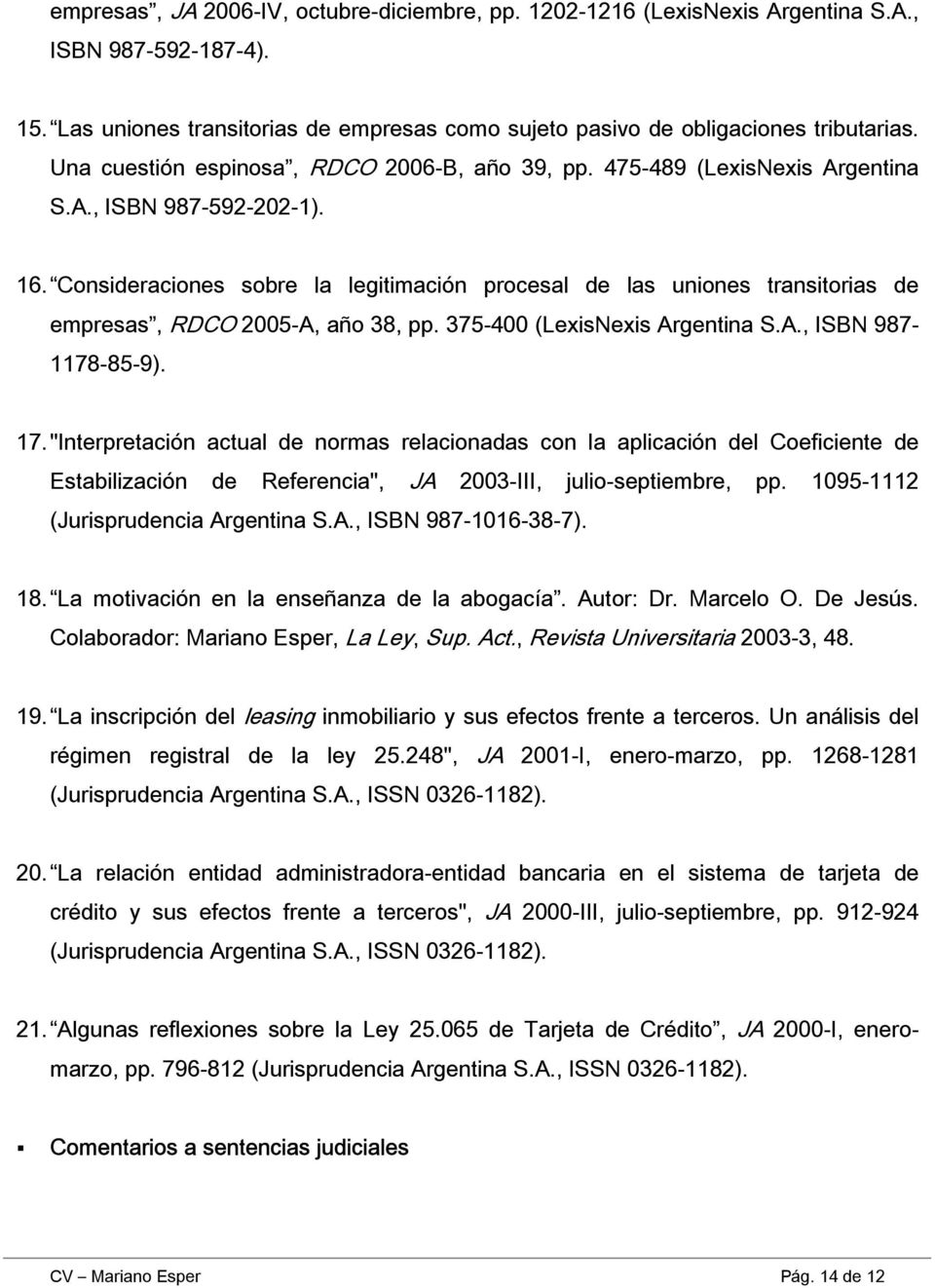 Consideraciones sobre la legitimación procesal de las uniones transitorias de empresas, RDCO 2005-A, año 38, pp. 375-400 (LexisNexis Argentina S.A., ISBN 987-1178-85-9). 17.