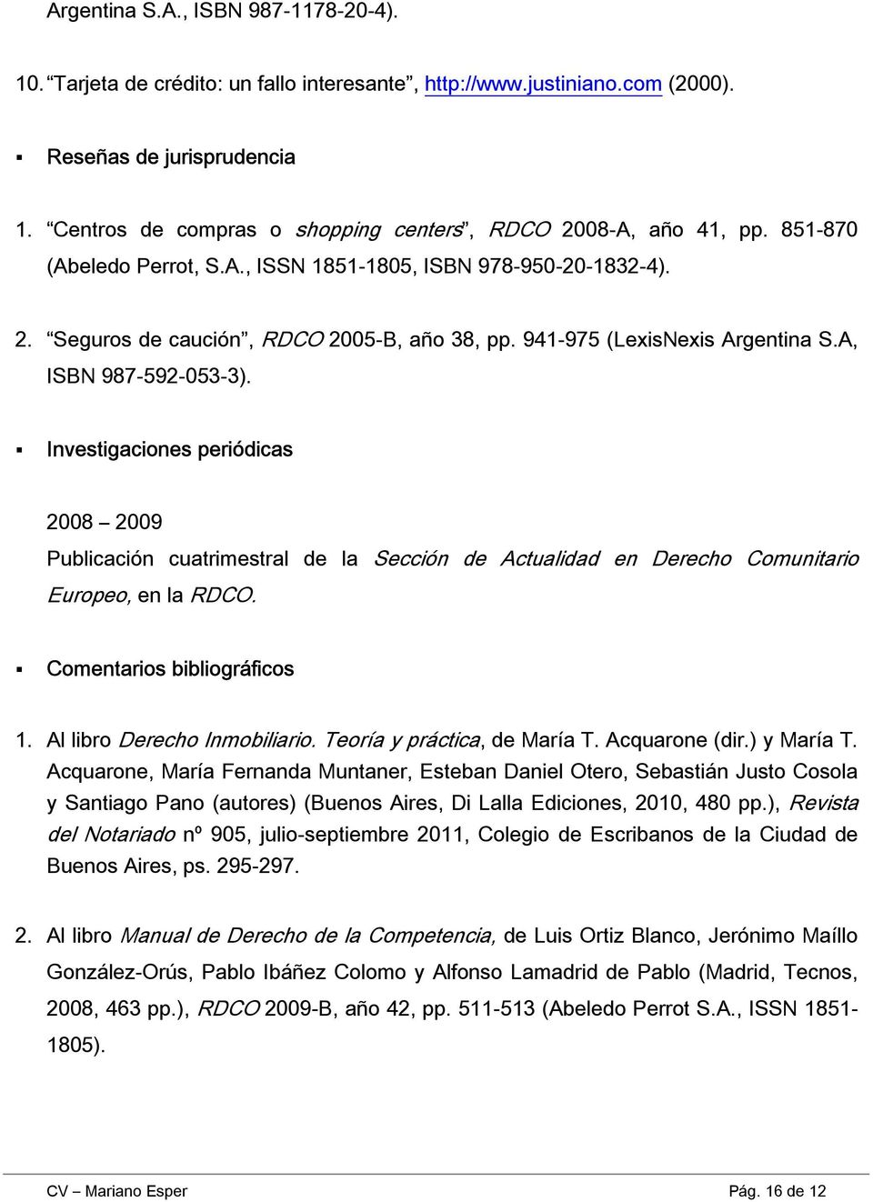 941-975 (LexisNexis Argentina S.A, ISBN 987-592-053-3). Investigaciones periódicas 2008 2009 Publicación cuatrimestral de la Sección de Actualidad en Derecho Comunitario Europeo, en la RDCO.