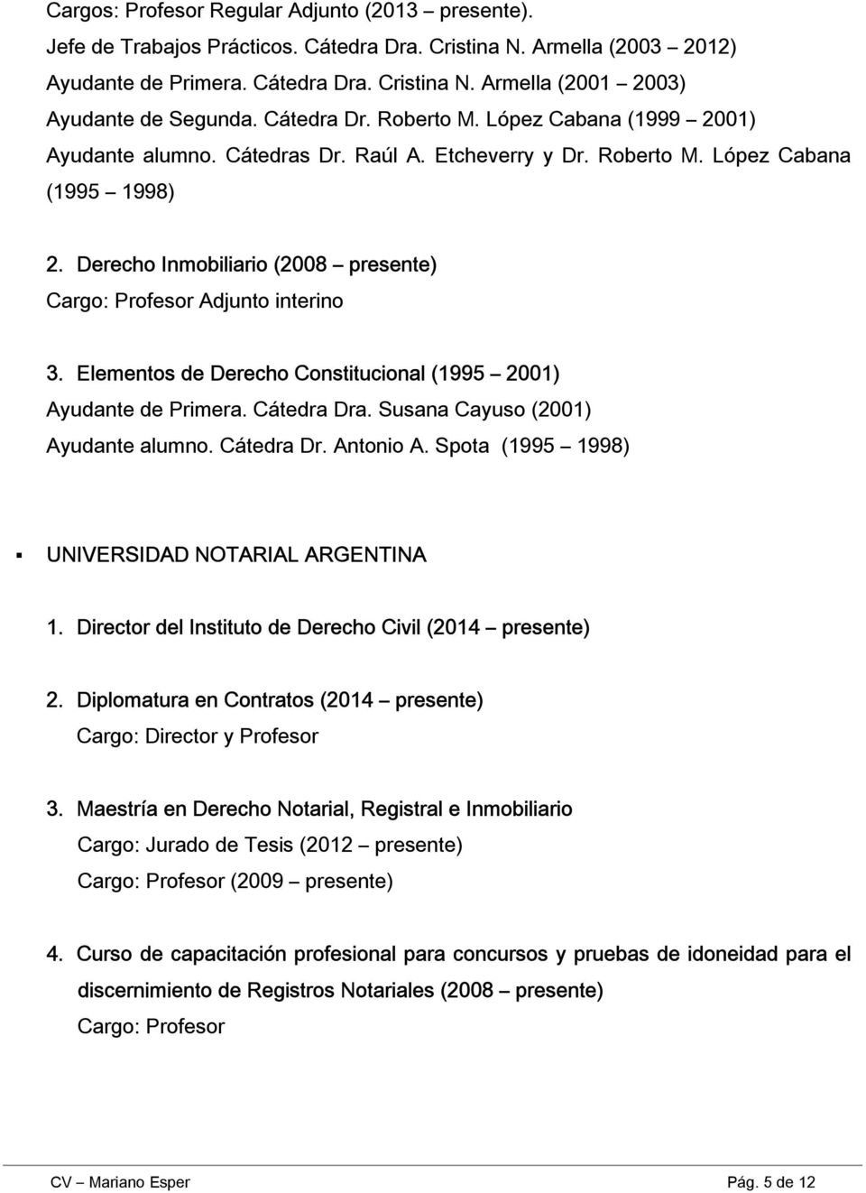 Derecho Inmobiliario (2008 presente) Cargo: Profesor Adjunto interino 3. Elementos de Derecho Constitucional (1995 2001) Ayudante de Primera. Cátedra Dra. Susana Cayuso (2001) Ayudante alumno.