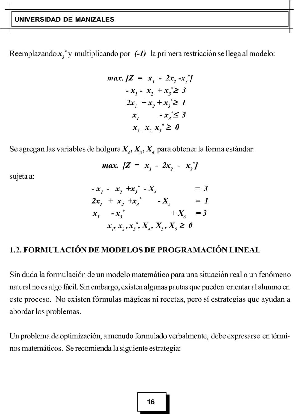 [Z = x - 2x 2 - x 3* ] * - x - x 2 +x 3 - X 4 = 3 * 2x + x 2 +x 3 - X 5 = * x - x 3 + X 6 = 3 x, x 2, x, X 3* 4, X 5, X 6 0.2. FORMULACIÓN DE MODELOS DE PROGRAMACIÓN LINEAL Sin duda la formulación de un modelo matemático para una situación real o un fenómeno natural no es algo fácil.