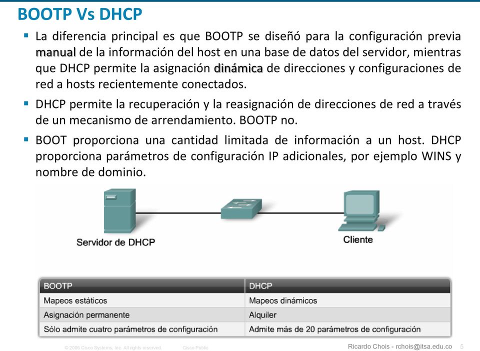 DHCP permite la recuperación y la reasignación de direcciones de red a través de un mecanismo de arrendamiento. BOOTP no.