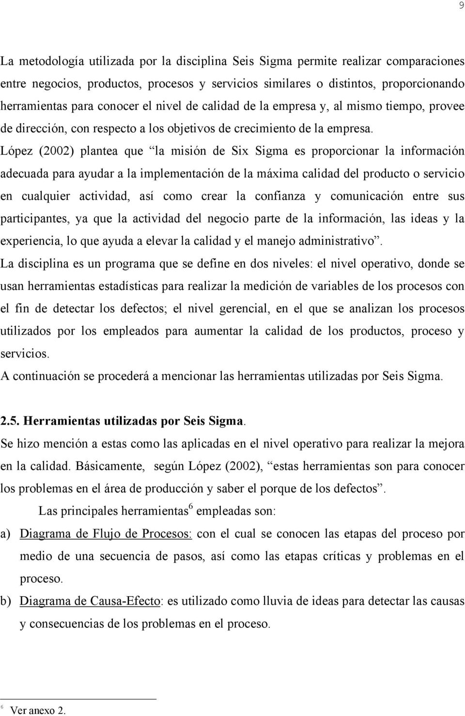 López (2002) plantea que la misión de Six Sigma es proporcionar la información adecuada para ayudar a la implementación de la máxima calidad del producto o servicio en cualquier actividad, así como
