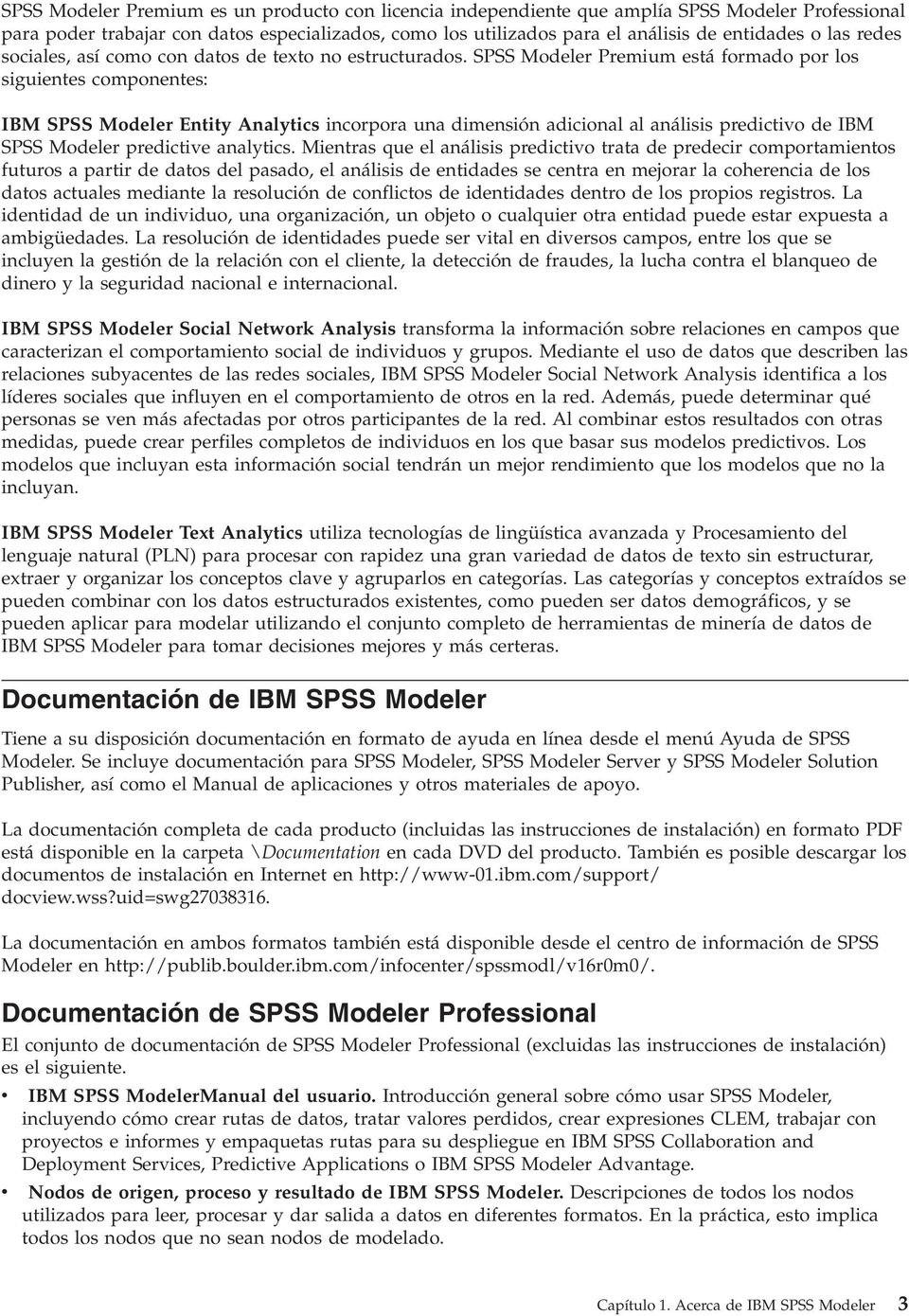 SPSS Modeler Premium está formado por los siguientes componentes: IBM SPSS Modeler Entity Analytics incorpora una dimensión adicional al análisis predictivo de IBM SPSS Modeler predictive analytics.