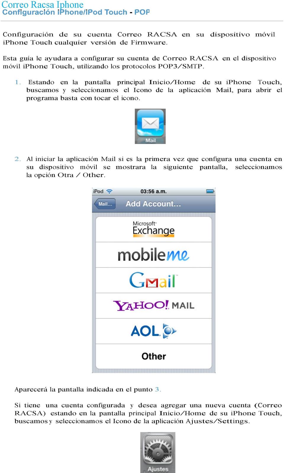 Estando en la pantalla principal Inicio/Home de su iphone Touch, buscamos y seleccionamos el Icono de la aplicación Mail, para abrir el programa basta con tocar el icono. 2.