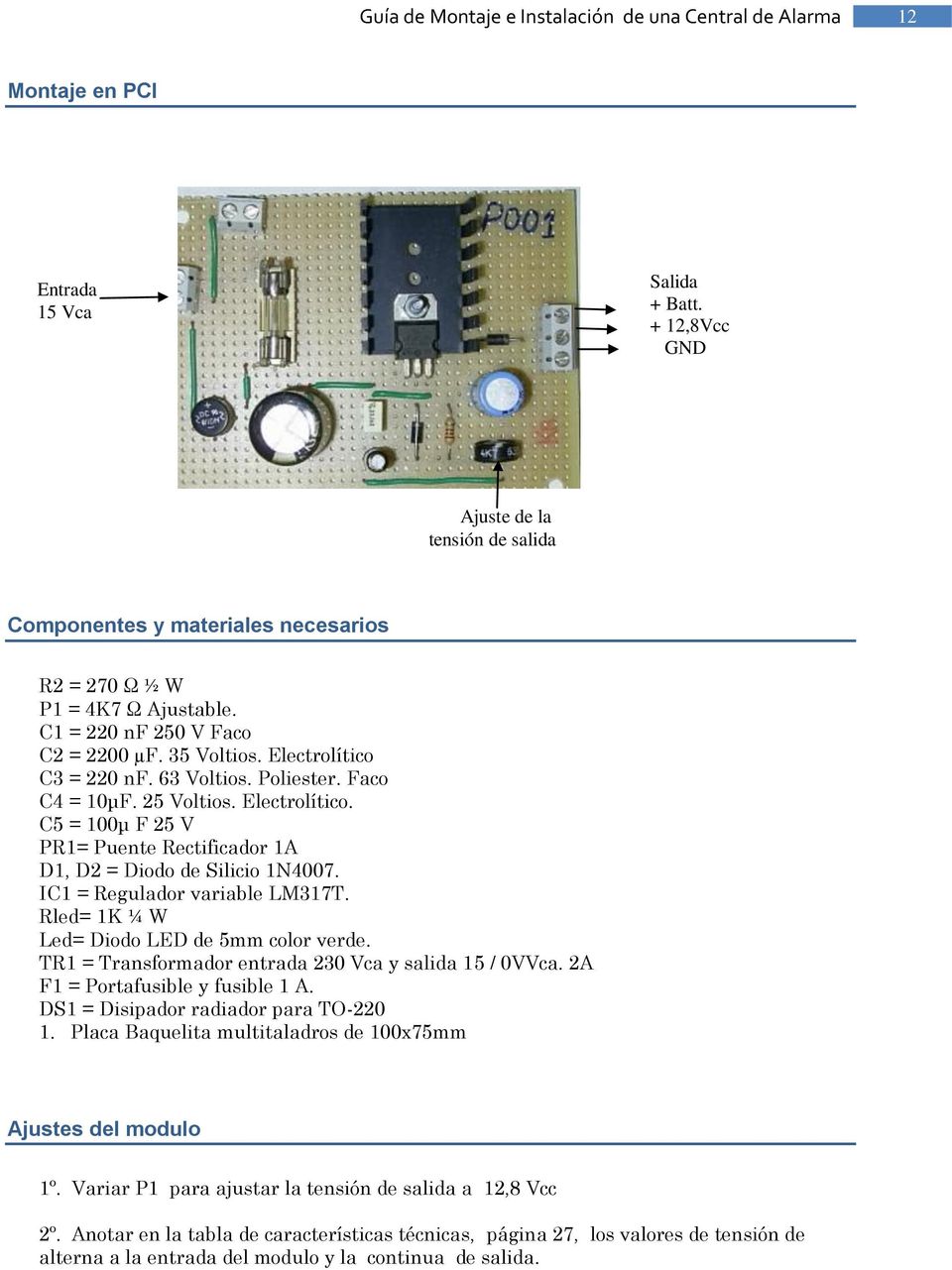 IC1 = Regulador variable LM317T. Rled= 1K ¼ W Led= Diodo LED de 5mm color verde. TR1 = Transformador entrada 230 Vca y salida 15 / 0VVca. 2A F1 = Portafusible y fusible 1 A.