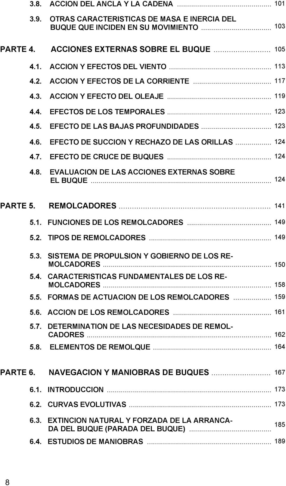 EFECTO DE SUCCION Y RECHAZO DE LAS ORILLAS... 124 4.7. EFECTO DE CRUCE DE BUQUES... 124 4.8. EVALUACION DE LAS ACCIONES EXTERNAS SOBRE EL BUQUE... 124 PARTE 5. REMOLCADORES... 141 5.1. FUNCIONES DE LOS REMOLCADORES.