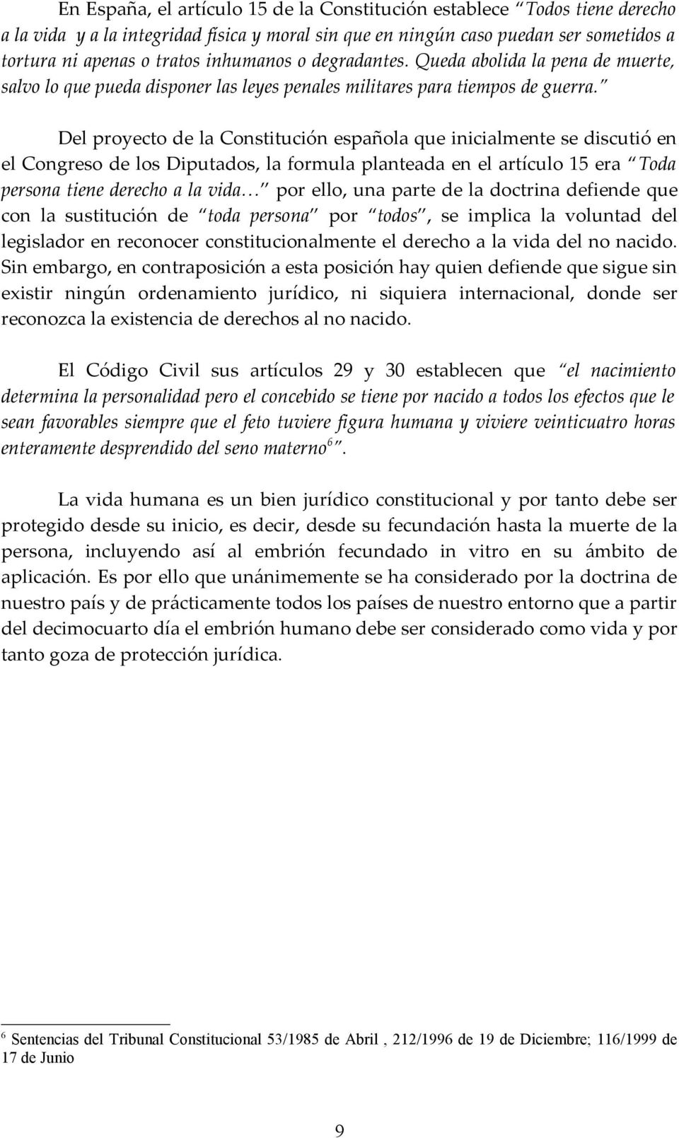 Del proyecto de la Constitución española que inicialmente se discutió en el Congreso de los Diputados, la formula planteada en el artículo 15 era Toda persona tiene derecho a la vida por ello, una