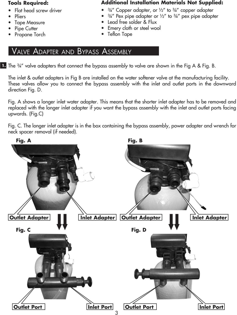 Valve Adapter and Bypass Assembly The ¾ valve adapters that connect the bypass assembly to valve are shown in the Fig A & Fig. B. The inlet & outlet adapters in Fig B are installed on the water softener valve at the manufacturing facility.