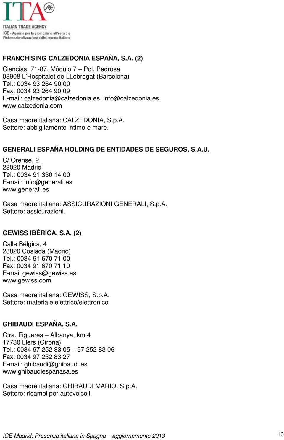 : 0034 91 330 14 00 E-mail: info@generali.es www.generali.es Casa madre italiana: ASSICURAZIONI GENERALI, S.p.A. Settore: assicurazioni. GEWISS IBÉRICA, S.A. (2) Calle Bélgica, 4 28820 Coslada (Madrid) Tel.