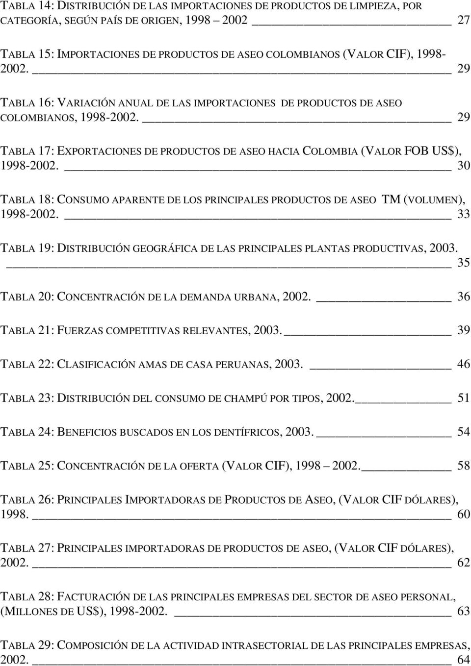 30 TABLA 18: CONSUMO APARENTE DE LOS PRINCIPALES PRODUCTOS DE ASEO TM (VOLUMEN), 1998-2002. 33 TABLA 19: DISTRIBUCIÓN GEOGRÁFICA DE LAS PRINCIPALES PLANTAS PRODUCTIVAS, 2003.