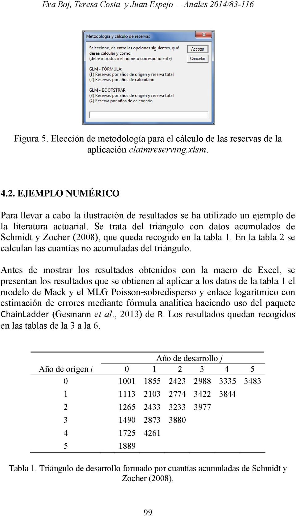 Antes de mostrar los resultados obtenidos con la macro de Excel, se presentan los resultados que se obtienen al aplicar a los datos de la tabla 1 el modelo de Mack y el MLG Poisson-sobredisperso y