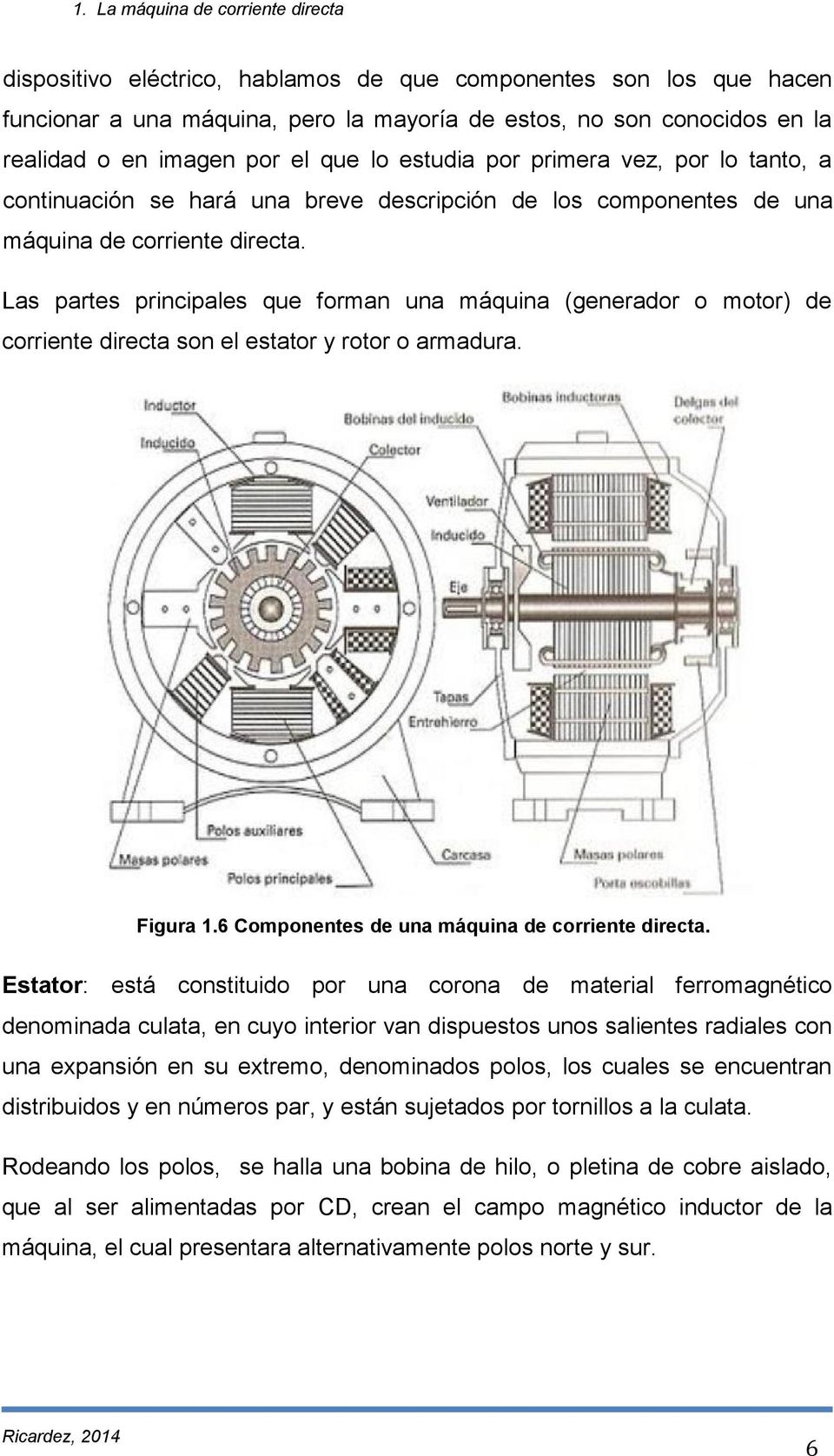 Las partes principales que forman una máquina (generador o motor) de corriente directa son el estator y rotor o armadura. Figura 1.6 Componentes de una máquina de corriente directa.