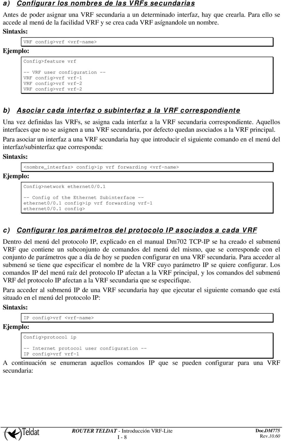 VRF config>vrf <vrf-name> Config>feature vrf -- VRF user configuration -- VRF config>vrf vrf-1 VRF config>vrf vrf-2 VRF config>vrf vrf-2 b) Asociar cada interfaz o subinterfaz a la VRF