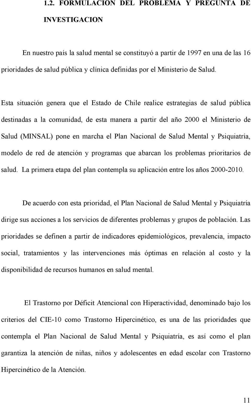Esta situación genera que el Estado de Chile realice estrategias de salud pública destinadas a la comunidad, de esta manera a partir del año 2000 el Ministerio de Salud (MINSAL) pone en marcha el
