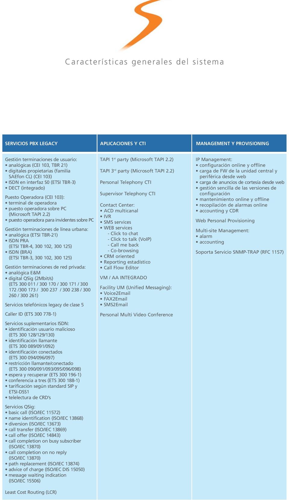 2) puesto operadora para invidentes sobre PC Gestión terminaciones de línea urbana: analógica (ETSI TBR-21) ISDN PRA (ETSI TBR-4, 300 102, 300 125) ISDN (BRA) (ETSI TBR-3, 300 102, 300 125) Gestión