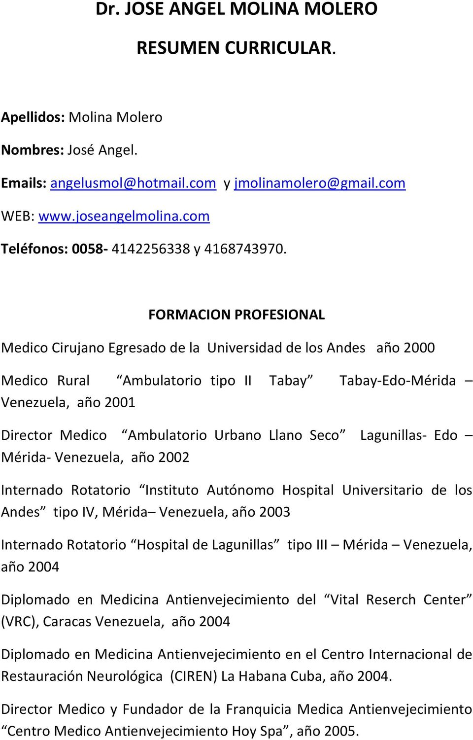 FORMACION PROFESIONAL Medico Cirujano Egresado de la Universidad de los Andes año 2000 Medico Rural Ambulatorio tipo II Tabay Tabay-Edo-Mérida Venezuela, año 2001 Director Medico Ambulatorio Urbano
