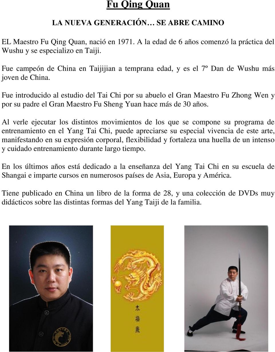 Fue introducido al estudio del Tai Chi por su abuelo el Gran Maestro Fu Zhong Wen y por su padre el Gran Maestro Fu Sheng Yuan hace más de 30 años.